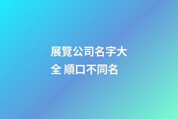 展覽公司名字大全 順口不同名-第1張-公司起名-玄機派